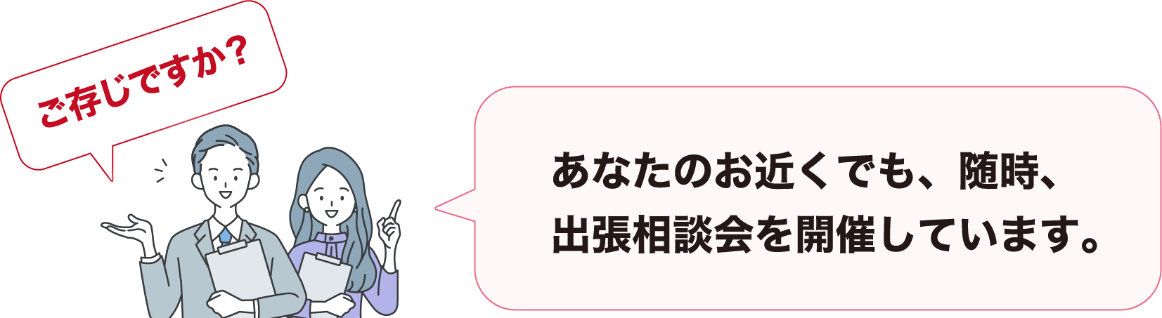 ご存じですか？あなたのお近くでも、随時、出張相談会を実施しています。